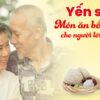 Yến sào - Món ăn bổ dưỡng cho người cao tuổi