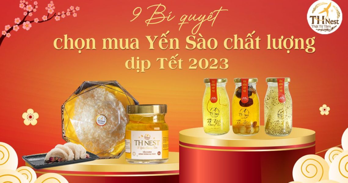 Mách bạn 9 bí quyết chọn mua yến sào chất lượng dịp Tết 2023