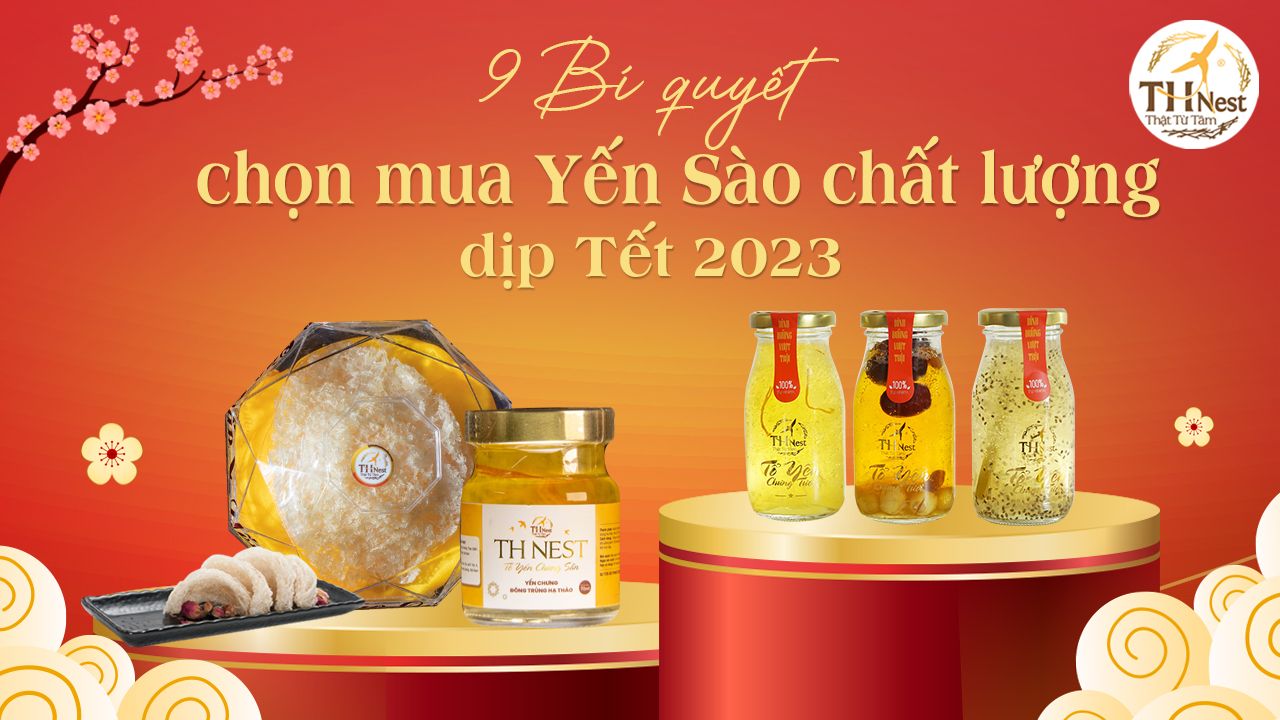 Mách bạn 9 bí quyết chọn mua yến sào chất lượng dịp Tết 2023